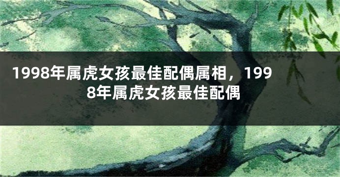 1998年属虎女孩最佳配偶属相，1998年属虎女孩最佳配偶