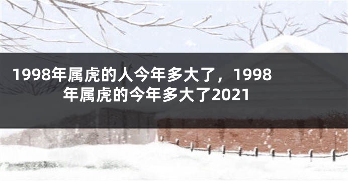 1998年属虎的人今年多大了，1998年属虎的今年多大了2021