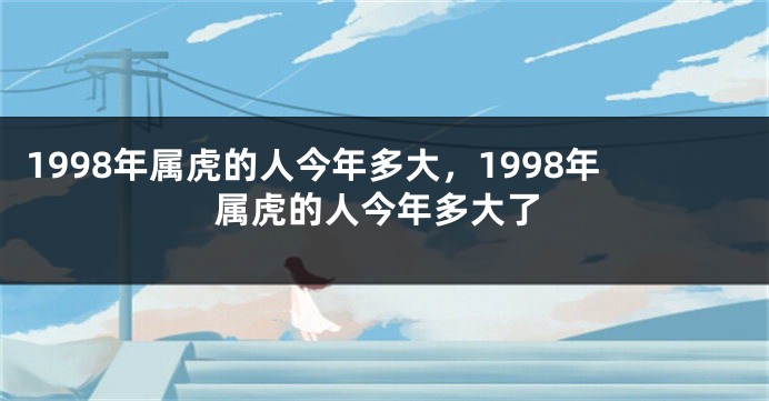 1998年属虎的人今年多大，1998年属虎的人今年多大了