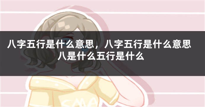 八字五行是什么意思，八字五行是什么意思八是什么五行是什么