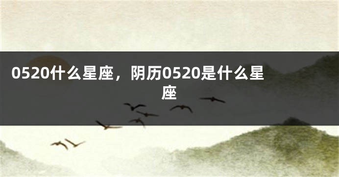 0520什么星座，阴历0520是什么星座