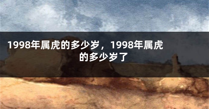 1998年属虎的多少岁，1998年属虎的多少岁了