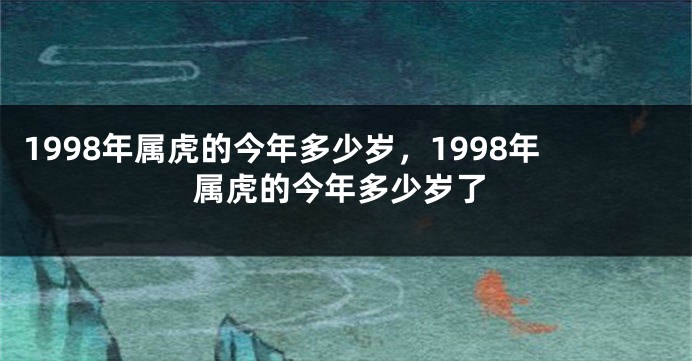 1998年属虎的今年多少岁，1998年属虎的今年多少岁了