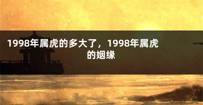1998年属虎的多大了，1998年属虎的姻缘