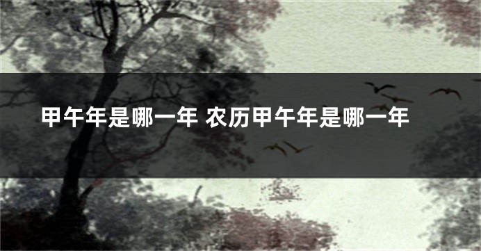 甲午年是哪一年 农历甲午年是哪一年