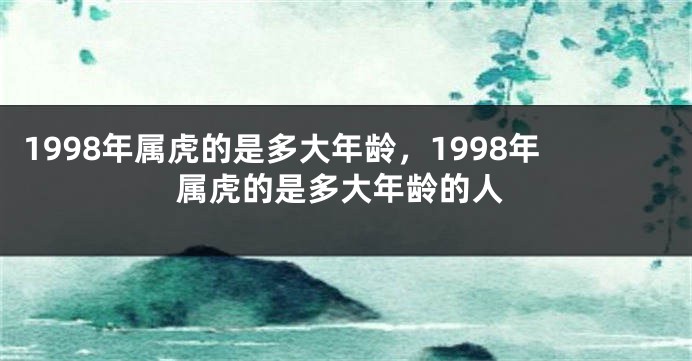 1998年属虎的是多大年龄，1998年属虎的是多大年龄的人