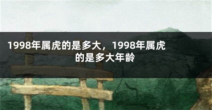 1998年属虎的是多大，1998年属虎的是多大年龄