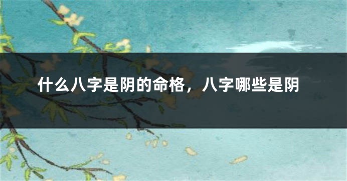 什么八字是阴的命格，八字哪些是阴