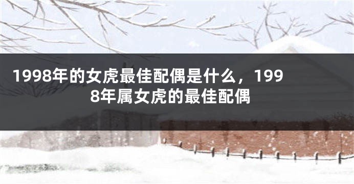 1998年的女虎最佳配偶是什么，1998年属女虎的最佳配偶