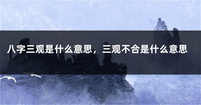 八字三观是什么意思，三观不合是什么意思