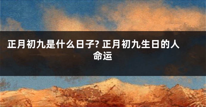 正月初九是什么日子? 正月初九生日的人命运
