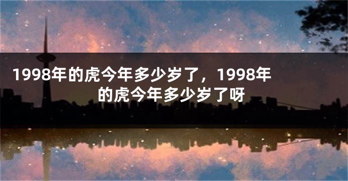 1998年的虎今年多少岁了，1998年的虎今年多少岁了呀