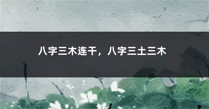 八字三木连干，八字三土三木