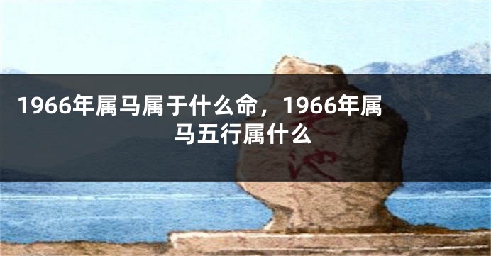 1966年属马属于什么命，1966年属马五行属什么