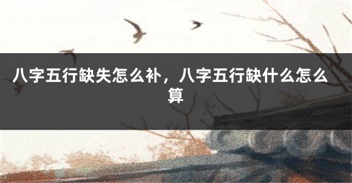 八字五行缺失怎么补，八字五行缺什么怎么算