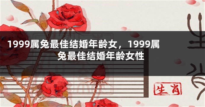 1999属兔最佳结婚年龄女，1999属兔最佳结婚年龄女性