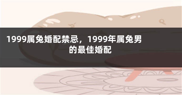 1999属兔婚配禁忌，1999年属兔男的最佳婚配