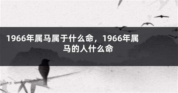 1966年属马属于什么命，1966年属马的人什么命