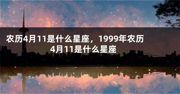 农历4月11是什么星座，1999年农历4月11是什么星座