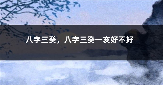 八字三癸，八字三癸一亥好不好