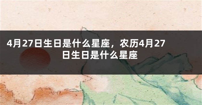 4月27日生日是什么星座，农历4月27日生日是什么星座