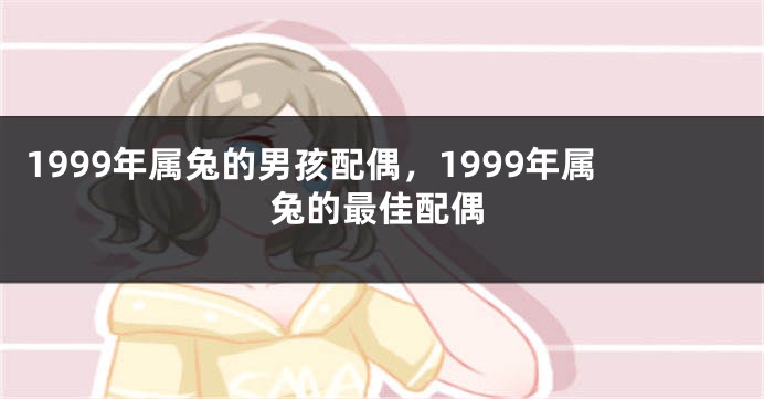 1999年属兔的男孩配偶，1999年属兔的最佳配偶