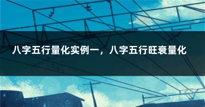 八字五行量化实例一，八字五行旺衰量化