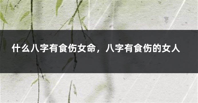 什么八字有食伤女命，八字有食伤的女人