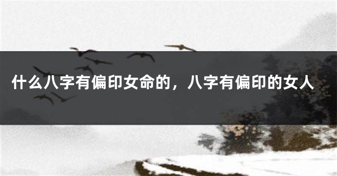 什么八字有偏印女命的，八字有偏印的女人