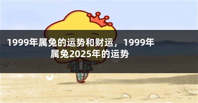 1999年属兔的运势和财运，1999年属兔2025年的运势