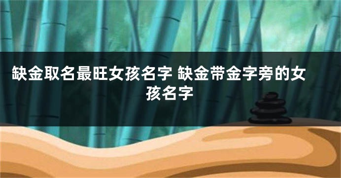 缺金取名最旺女孩名字 缺金带金字旁的女孩名字