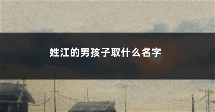 姓江的男孩子取什么名字