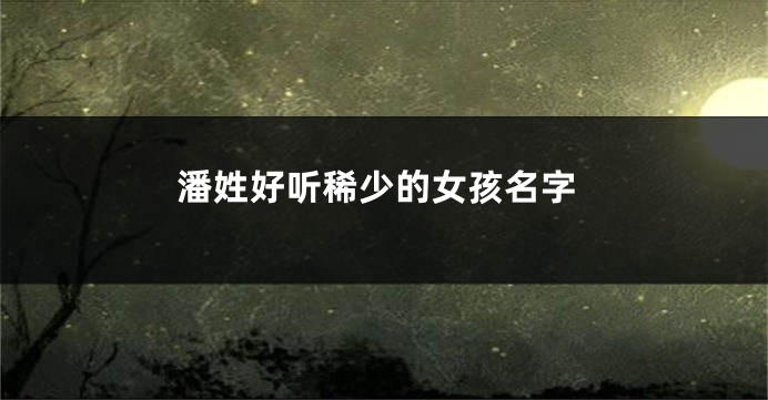 潘姓好听稀少的女孩名字