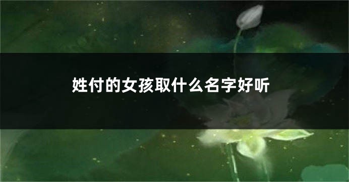 姓付的女孩取什么名字好听