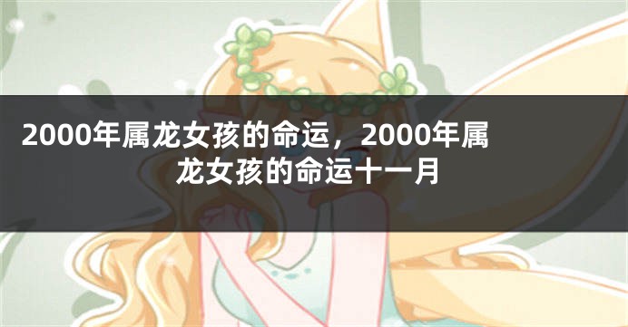 2000年属龙女孩的命运，2000年属龙女孩的命运十一月
