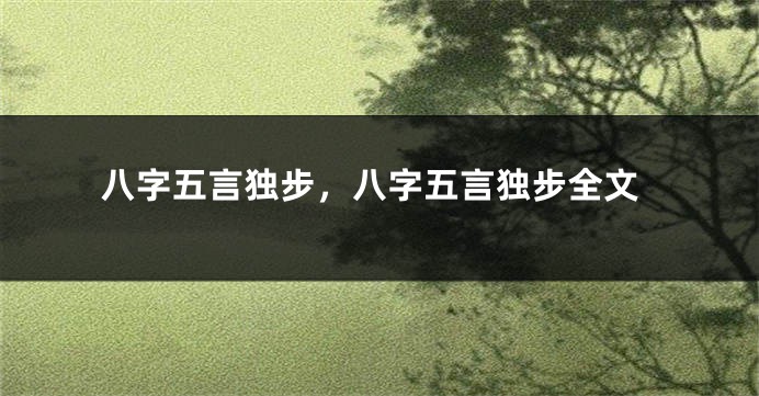 八字五言独步，八字五言独步全文