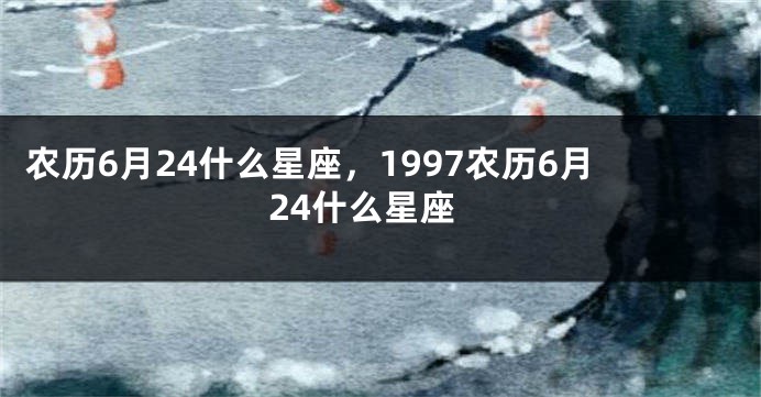 农历6月24什么星座，1997农历6月24什么星座