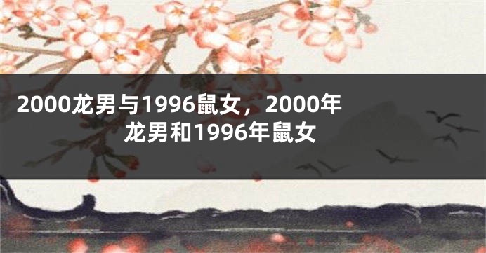 2000龙男与1996鼠女，2000年龙男和1996年鼠女