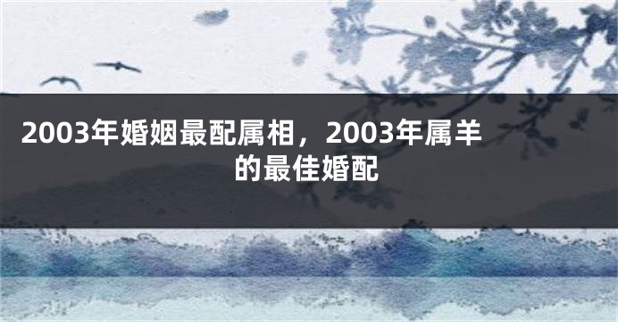2003年婚姻最配属相，2003年属羊的最佳婚配