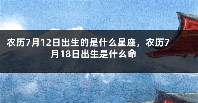农历7月12日出生的是什么星座，农历7月18日出生是什么命