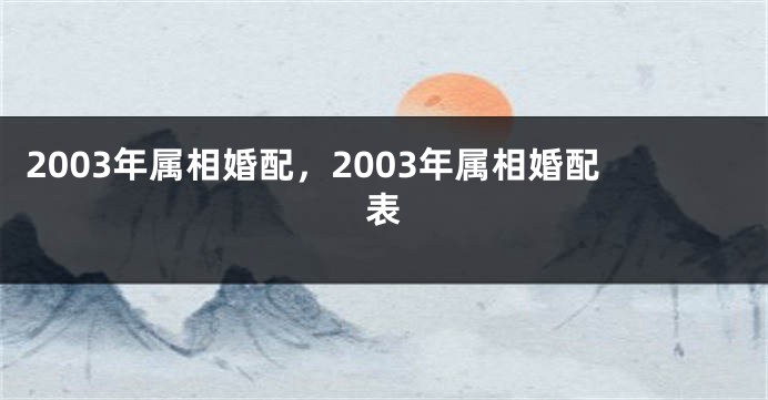 2003年属相婚配，2003年属相婚配表