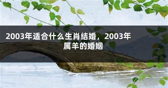 2003年适合什么生肖结婚，2003年属羊的婚姻