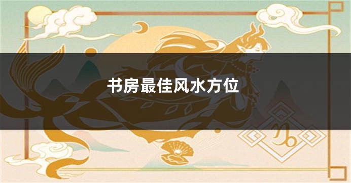 书房最佳风水方位