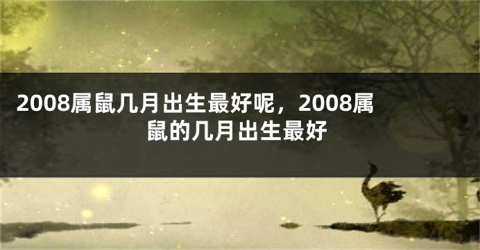 2008属鼠几月出生最好呢，2008属鼠的几月出生最好
