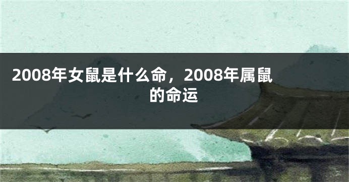 2008年女鼠是什么命，2008年属鼠的命运