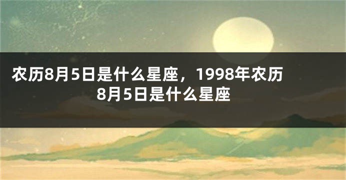 农历8月5日是什么星座，1998年农历8月5日是什么星座