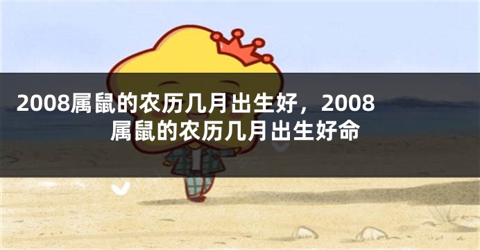2008属鼠的农历几月出生好，2008属鼠的农历几月出生好命