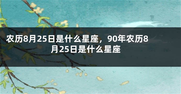 农历8月25日是什么星座，90年农历8月25日是什么星座