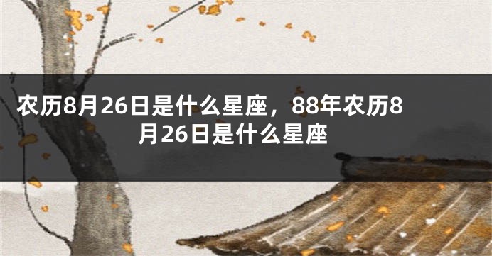 农历8月26日是什么星座，88年农历8月26日是什么星座