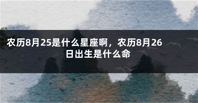 农历8月25是什么星座啊，农历8月26日出生是什么命